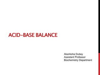 ACID-BASE BALANCE
Akanksha Dubey
Assistant Professor
Biochemistry Department
 