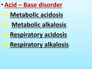•Acid – Base disorder
•1-Metabolic acidosis
•2- Metabolic alkalosis
•3-Respiratory acidosis
•4-Respiratory alkalosis
 
