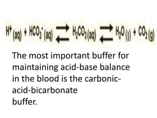 The most important buffer for
maintaining acid-base balance
in the blood is the carbonic-
acid-bicarbonate
buffer.
 