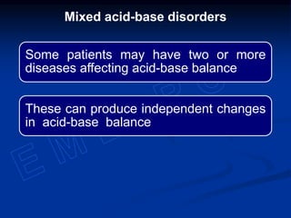 Mixed acid-base disorders
Some patients may have two or more
diseases affecting acid-base balance
These can produce independent changes
in acid-base balance
 