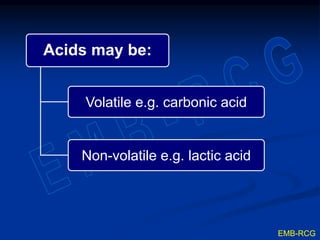Acids may be:
Volatile e.g. carbonic acid
Non-volatile e.g. lactic acid
EMB-RCG
 
