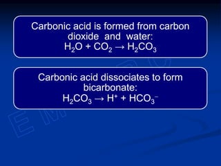 Carbonic acid is formed from carbon
dioxide and water:
H2O + CO2 → H2CO3
Carbonic acid dissociates to form
bicarbonate:
H2CO3 → H+ + HCO3
-
 