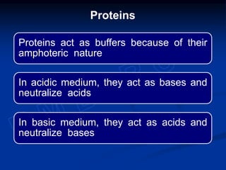 Proteins act as buffers because of their
amphoteric nature
In acidic medium, they act as bases and
neutralize acids
In basic medium, they act as acids and
neutralize bases
Proteins
 