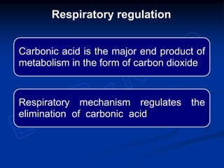 Carbonic acid is the major end product of
metabolism in the form of carbon dioxide
Respiratory mechanism regulates the
elimination of carbonic acid
Respiratory regulation
 
