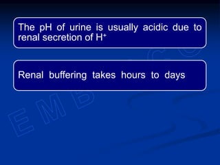 The pH of urine is usually acidic due to
renal secretion of H+
Renal buffering takes hours to days
 