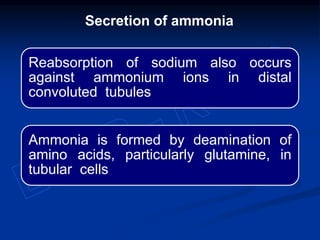 Reabsorption of sodium also occurs
against ammonium ions in distal
convoluted tubules
Ammonia is formed by deamination of
amino acids, particularly glutamine, in
tubular cells
Secretion of ammonia
 
