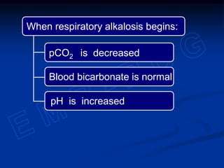 When respiratory alkalosis begins:
pH is increased
Blood bicarbonate is normal
pCO2 is decreased
 