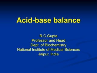 Acid-base balance
R.C.Gupta
Professor and Head
Dept. of Biochemistry
National Institute of Medical Sciences
Jaipur, India
 