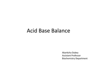 Acid Base Balance
Akanksha Dubey
Assistant Professor
Biochemistry Department
 