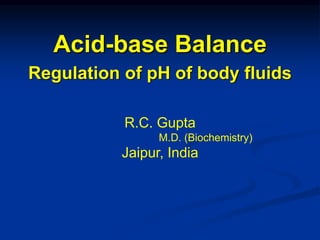 Acid-base Balance
Regulation of pH of body fluids
R.C. Gupta
M.D. (Biochemistry)
Jaipur, India
 