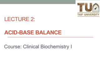 LECTURE 2:
ACID-BASE BALANCE
Course: Clinical Biochemistry I
1
 