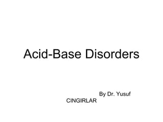 Acid-Base Disorders
By Dr. Yusuf
CINGIRLAR
 