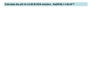 Calculate the pH of a 0.20 M HCN solution. Ka(HCN) = 4.9x10-10
 