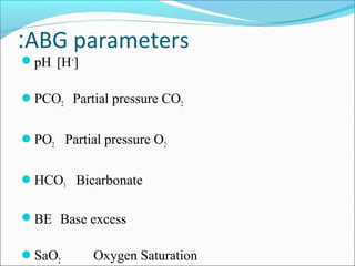 ABG parameters:
pH [H+
]
PCO2 Partial pressure CO2
PO2 Partial pressure O2
HCO3 Bicarbonate
BE Base excess
SaO2 Oxygen Saturation
 