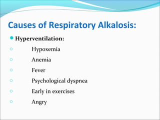 Causes of Respiratory Alkalosis:
Hyperventilation:
o Hypoxemia
o Anemia
o Fever
o Psychological dyspnea
o Early in exercises
o Angry
 
