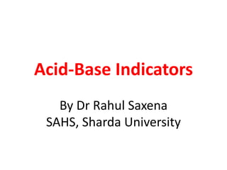 Acid-Base Indicators
By Dr Rahul Saxena
SAHS, Sharda University
 