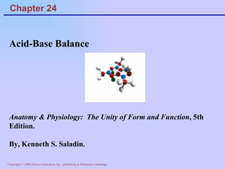 Chapter 24 Acid-Base Balance Anatomy & Physiology:  The Unity of Form and Function , 5th Edition.  By, Kenneth S. Saladin. 