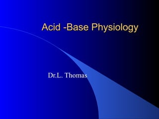 Acid -Base PhysiologyAcid -Base Physiology
Dr.L. Thomas
 