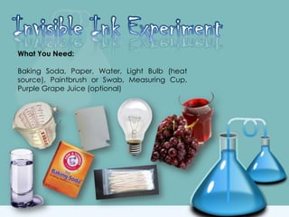 What You Need:
Baking Soda, Paper, Water, Light Bulb (heat
source), Paintbrush or Swab, Measuring Cup,
Purple Grape Juice (optional)
 
