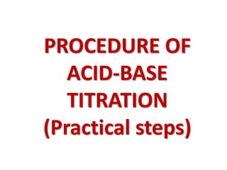 PROCEDURE OF
ACID-BASE
TITRATION
(Practical steps)
 