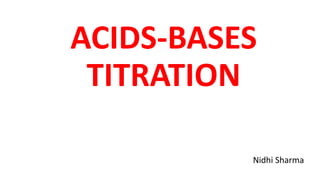 ACIDS-BASES
TITRATION
Nidhi Sharma
 