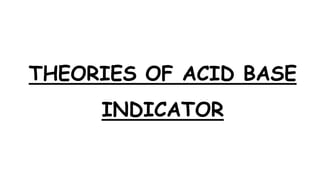 THEORIES OF ACID BASE
INDICATOR
 