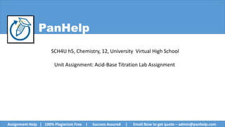 PanHelp
SCH4U h5, Chemistry, 12, University Virtual High School
Unit Assignment: Acid-Base Titration Lab Assignment
Assignment Help | 100% Plagiarism Free | Success Assured | Email Now to get quote – admin@panhelp.com
 