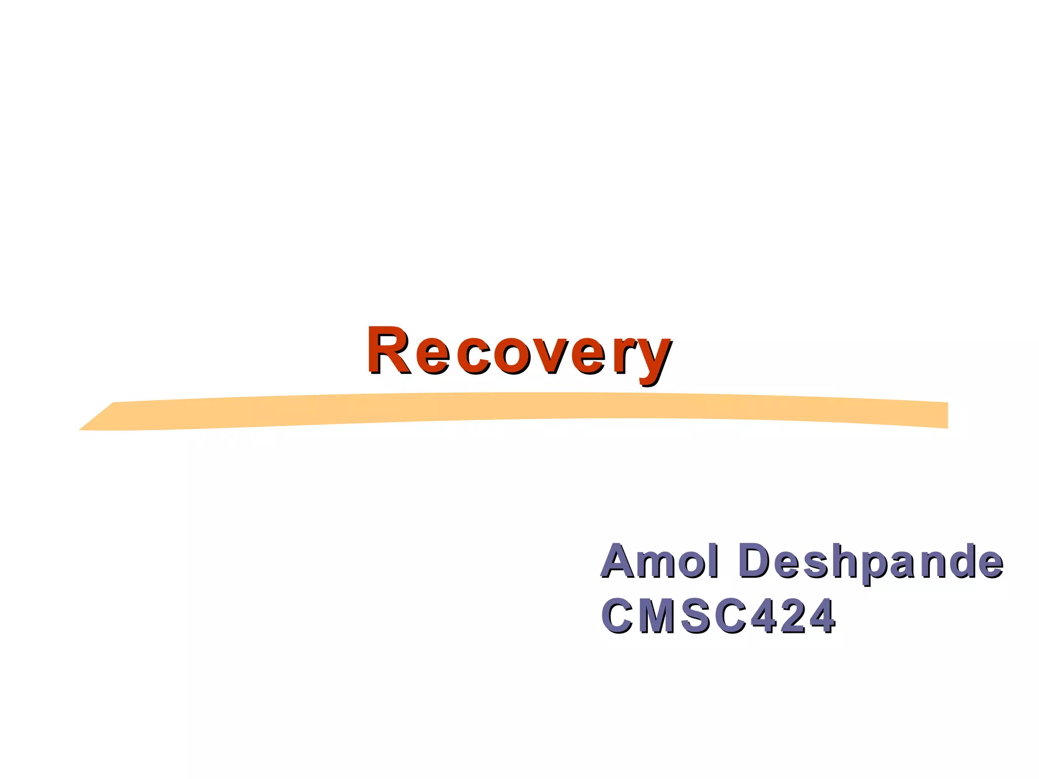 RecoveryRecovery
Amol DeshpandeAmol Deshpande
CMSC424CMSC424
 