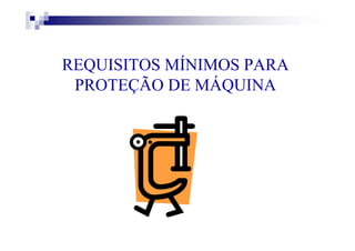 REQUISITOS MÍNIMOS PARA
PROTEÇÃO DE MÁQUINA
 