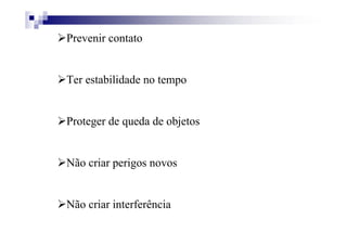 Prevenir contato
Ter estabilidade no tempo
Proteger de queda de objetos
Não criar perigos novos
Não criar interferência
 