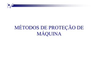 MÉTODOS DE PROTEÇÃO DE
MÁQUINA
 