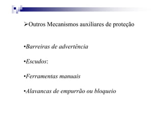 Outros Mecanismos auxiliares de proteção
•Barreiras de advertência
•Escudos:
•Ferramentas manuais
•Alavancas de empurrão ou bloqueio
 