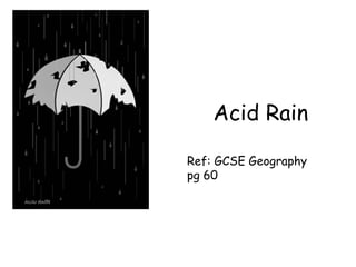Acid Rain Ref: GCSE Geography pg 60 