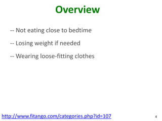 Overview
   -- Not eating close to bedtime
   -- Losing weight if needed
   -- Wearing loose-fitting clothes




http://www.fitango.com/categories.php?id=107   4
 