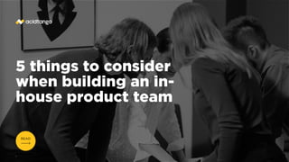 5 things to consider
when building an in-
house product team
READ
 