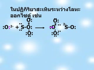 ในปฏิกิริยาสะเทินระหว่างโลหะออกไซด์ เช่น :O : 2-  + S-O: :O  S-O: .. .. .. .. O: :O: .. .. O: :O: .. .. 2- 