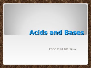 Acids and BasesAcids and Bases
PGCC CHM 101 Sinex
 