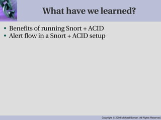 What have we learned? Benefits of running Snort + ACID Alert flow in a Snort + ACID setup 