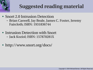 Suggested reading material Snort 2.0 Intrusion Detection Brian Caswell, Jay Beale, James C. Foster, Jeremy Faircloth; ISBN: 1931836744  Intrusion Detection with Snort Jack Koziol; ISBN: 157870281X http://www.snort.org/docs/ 
