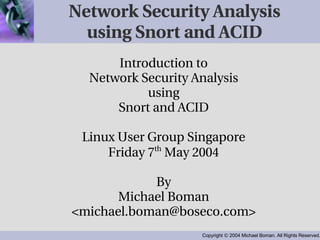 Network Security Analysis using Snort and ACID ,[object Object],[object Object],[object Object],[object Object],[object Object],[object Object],[object Object],[object Object],[object Object]