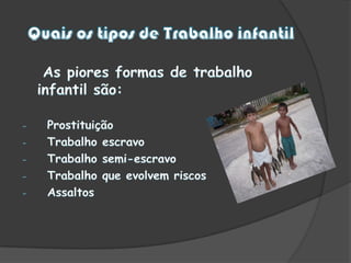 Quais os tipos de Trabalho infantil As piores formas de trabalho infantil são:  Prostituição 