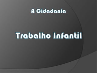 A Cidadania Trabalho Infantil 