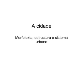 A cidade Morfoloxía, estructura e sistema urbano 