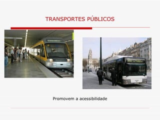 TRANSPORTES PÚBLICOS




  Promovem a acessibilidade
 