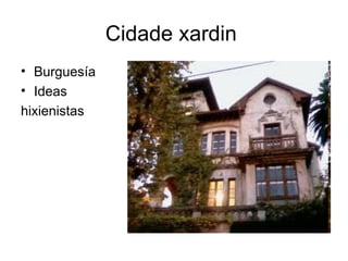 Cidade xardin
• Burguesía
• Ideas
hixienistas
 