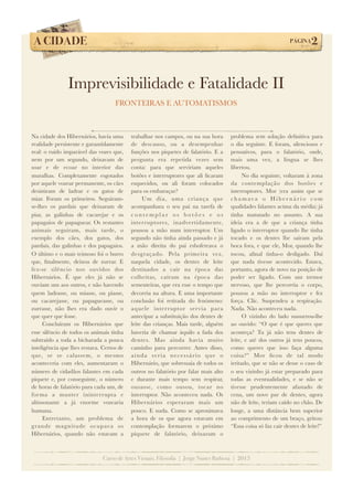 A CIDADE!

PÁGINA

2

Imprevisibilidade e Fatalidade II
FRONTEIRAS E AUTOMATISMOS

Na cidade dos Hibernários, havia uma
realidade persistente e garantidamente
real: o ruído imparável das vozes que,
nem por um segundo, deixavam de
soar e de ecoar no interior das
muralhas. Completamente esgotados
por aquele vozear permanente, os cães
desistiram de ladrar e os gatos de
miar. Foram os primeiros. Seguiramse-lhes os pardais que deixaram de
piar, as galinhas de cacarejar e os
papagaios de papaguear. Os restantes
animais seguiram, mais tarde, o
exemplo dos cães, dos gatos, dos
pardais, das galinhas e dos papagaios.
O último e o mais teimoso foi o burro
que, ﬁnalmente, deixou de zurrar. E
fez-se silêncio nos ouvidos dos
Hibernários. É que eles já não se
ouviam uns aos outros, e não havendo
quem ladrasse, ou miasse, ou piasse,
ou cacarejasse, ou papagueasse, ou
zurrasse, não lhes era dado ouvir o
que quer que fosse.
Concluíram os Hibernários que
esse silêncio de todos os animais tinha
subtraído a toda a bicharada a pouca
inteligência que lhes restava. Certos de
que, se se calassem, o mesmo
aconteceria com eles, aumentaram o
número de cidadãos falantes em cada
piquete e, por conseguinte, o número
de horas de falatório para cada um, de
for ma a manter ininterrupta e
altissonante a já enorme vozearia
humana.
Entretanto, um problema de
g rande magnitude ocupava os
Hibernários, quando não estavam a

trabalhar nos campos, ou na sua hora
de descanso, ou a desempenhar
funções nos piquetes de falatório. E a
pergunta era repetida vezes sem
conta: para que serviriam aqueles
botões e interruptores que ali ﬁcaram
esquecidos, ou ali foram colocados
para os embaraçar?
Um dia, uma criança que
acompanhara o seu pai na tarefa de
contemplar os botões e os
interruptores, inadvertidamente,
pousou a mão num interruptor. Um
segundo não tinha ainda passado e já
a mão direita do pai esbofeteava o
desgraçado. Pela primeira vez,
naquela cidade, os dentes de leite
destinados a cair na época das
colheitas, caíram na época das
sementeiras, que era esse o tempo que
decorria na altura. E uma importante
conclusão foi retirada do fenómeno:
aquele interruptor servia para
antecipar a substituição dos dentes de
leite das crianças. Mais tarde, alguém
haveria de chamar àquilo a fada dos
dentes. Mas ainda havia muito
caminho para percorrer. Antes disso,
ainda seria necessário que o
Hibernário, que sobressaía de todos os
outros no falatório por falar mais alto
e durante mais tempo sem respirar,
ousasse, como ousou, tocar no
interruptor. Não aconteceu nada. Os
Hibernários esperaram mais um
pouco. E nada. Como se aproximava
a hora de os que agora estavam em
contemplação formarem o próximo
piquete de falatório, deixaram o

problema sem solução deﬁnitiva para
o dia seguinte. E foram, silenciosos e
pensativos, para o falatório, onde,
mais uma vez, a língua se lhes
libertou.
No dia seguinte, voltaram à zona
da contemplação dos botões e
interruptores. Mor (era assim que se
chamava o Hiber nário com
qualidades falantes acima da média) já
tinha matutado no assunto. A sua
ideia era a de que a criança tinha
ligado o interruptor quando lhe tinha
tocado e os dentes lhe saíram pela
boca fora, e que ele, Mor, quando lhe
tocou, aﬁnal tinha-o desligado. Daí
que nada tivesse acontecido. Estava,
portanto, agora de novo na posição de
poder ser ligado. Com um tremor
nervoso, que lhe percorria o corpo,
pousou a mão no interruptor e fez
força. Clic. Suspendeu a respiração.
Nada. Não aconteceu nada.
O vizinho do lado sussurrou-lhe
ao ouvido: “O que é que queres que
aconteça? Tu já não tens dentes de
leite, e até dos outros já tens poucos,
como queres que isso faça alguma
coisa?” Mor ﬁcou de tal modo
irritado, que se não se desse o caso de
o seu vizinho já estar preparado para
todas as eventualidades, e se não se
tivesse prudentemente afastado de
cena, um novo par de dentes, agora
não de leite, teriam caído no chão. De
longe, a uma distância bem superior
ao comprimento de um braço, gritou:
“Essa coisa só faz cair dentes de leite!”

Curso de Artes Visuais, Filosofia | Jorge Nunes Barbosa | 2013

 