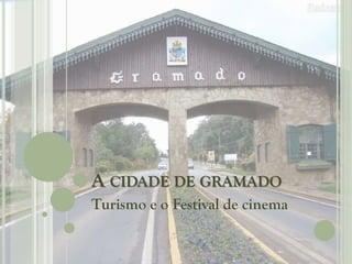 A CIDADE DE GRAMADO
Turismo e o Festival de cinema
 