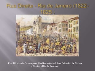 Rua Direita do Carmo para São Bento (Atual Rua Primeiro de Março
                    - Centro - Rio de Janeiro)
 