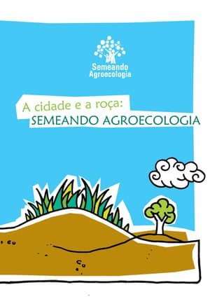 SEMEANDO AGROECOLOGIA
A cidade e a roça:
 