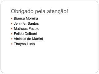 Obrigado pela atenção!
 Bianca Moreira
 Jennifer Santos
 Matheus Fazolo
 Felipe Delboni
 Vinicius de Martini
 Thayna Luna
 